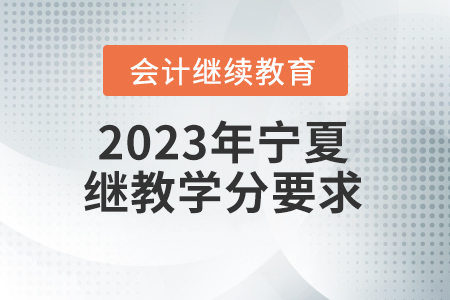 2023年寧夏回族自治區(qū)會計(jì)繼續(xù)教育學(xué)分要求