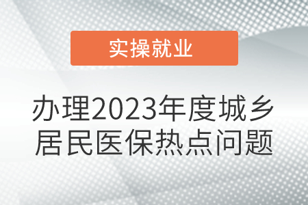 辦理2023年度城鄉(xiāng)居民醫(yī)保，熱點問題！