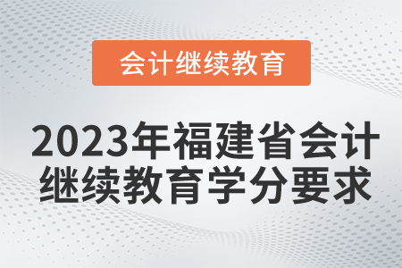 2023年福建省會(huì)計(jì)繼續(xù)教育學(xué)分要求