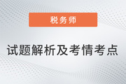 2022稅務(wù)師兩場試題解析及考情考點(diǎn)，再延生速看！