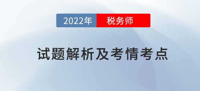 2022稅務(wù)師兩場(chǎng)試題解析及考情考點(diǎn)，再延生速看！