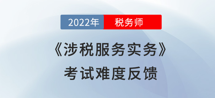 2022年稅務(wù)師考試結(jié)束！《涉稅服務(wù)實(shí)務(wù)》難度超預(yù)期？考生這么說！