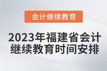 2023年福建省會計繼續(xù)教育時間安排