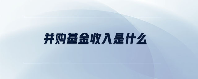 并購(gòu)基金收入是什么