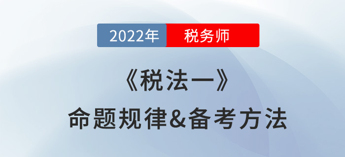 2022年稅務師《稅法一》怎么學？一文理清命題規(guī)律及備考方法！