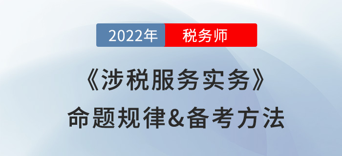 2022年稅務(wù)師《涉稅服務(wù)實(shí)務(wù)》命題規(guī)律備考方法大公開，速看！