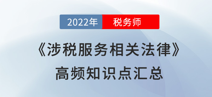 2022年稅務(wù)師《涉稅服務(wù)相關(guān)法律》高頻知識點(diǎn)匯總，速學(xué)！