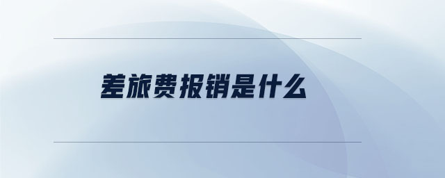 差旅費(fèi)報(bào)銷(xiāo)是什么