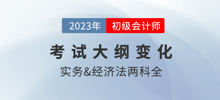 2023年初級(jí)會(huì)計(jì)考試大綱公布！財(cái)政發(fā)布，這些變化需注意！