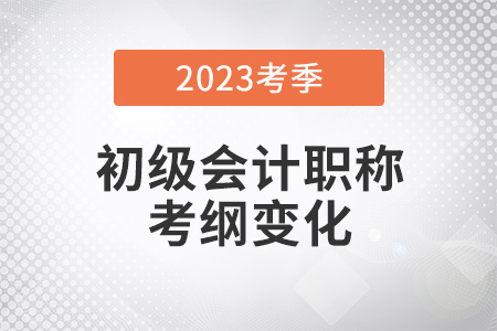 2023年初級會計實務(wù)大綱有哪些變化？官方調(diào)整一次說清