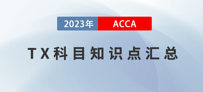 2023年ACCA考試TX知識點匯總！建議收藏！