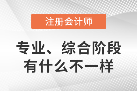注冊會計(jì)師專業(yè)階段和綜合階段有什么不一樣
