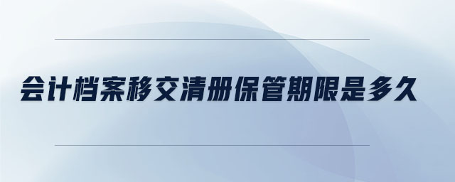 會(huì)計(jì)檔案移交清冊(cè)保管期限是多久