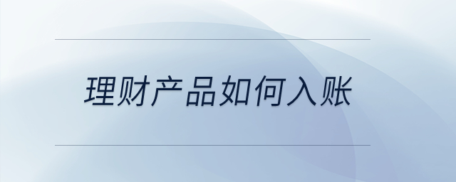 公司購(gòu)買理財(cái)產(chǎn)品應(yīng)該如何入賬？