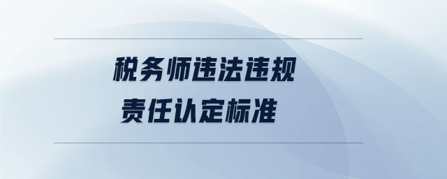 稅務(wù)師違法違規(guī)責(zé)任認(rèn)定標(biāo)準(zhǔn)