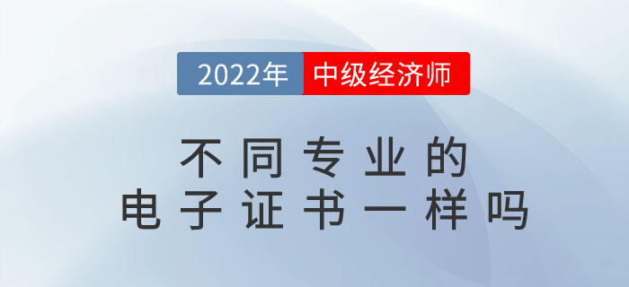 2022年中級(jí)經(jīng)濟(jì)師電子證書長什么樣？不同專業(yè)有區(qū)別嗎？