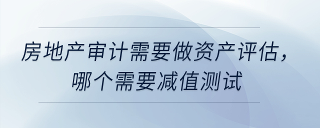 固定資產(chǎn)和投資性房地產(chǎn)的審計(jì)需要做資產(chǎn)評(píng)估，哪個(gè)需要減值測(cè)試？