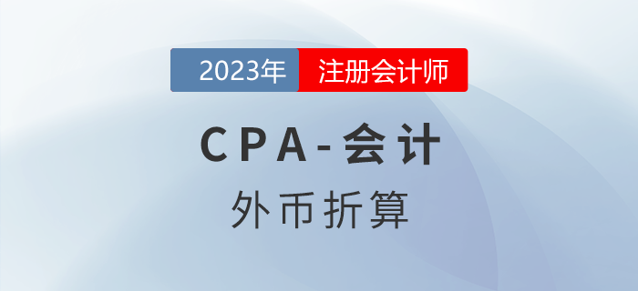 注會(huì)會(huì)計(jì)預(yù)習(xí)章節(jié)速覽：第二十二章外幣折算