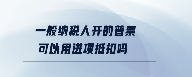 一般納稅人開的普票可以用進項抵扣嗎