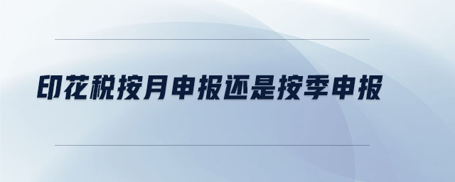 印花稅按月申報(bào)還是按季申報(bào)