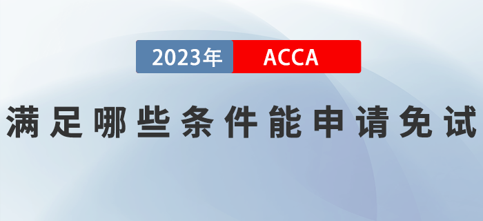 滿足哪些條件能申請2023年ACCA考試免試？如何申請？