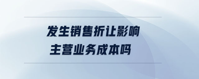 發(fā)生銷售折讓影響主營(yíng)業(yè)務(wù)成本嗎