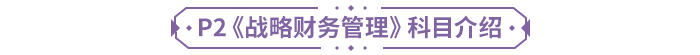 P2《戰(zhàn)略財(cái)務(wù)管理》科目介紹