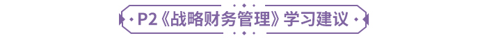 P2《戰(zhàn)略財(cái)務(wù)管理》學(xué)習(xí)建議
