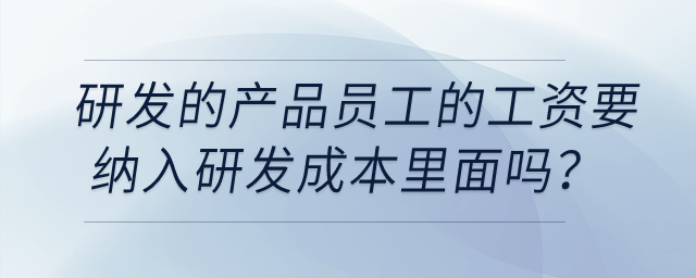 研發(fā)的產(chǎn)品員工的工資要納入研發(fā)成本里面嗎？該怎么做憑證？