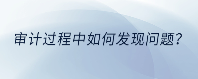 審計(jì)過程中如何發(fā)現(xiàn)問題？