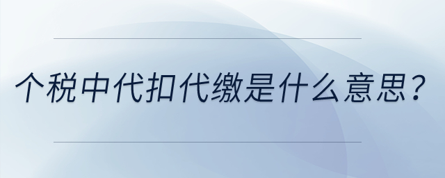 個(gè)人所得稅中的代扣代繳是什么意思？