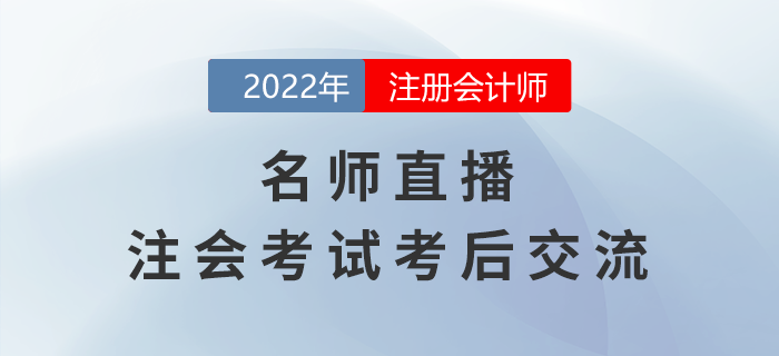名師直播：2022年注冊會計(jì)師考試考后交流