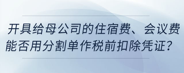 開具給母公司的住宿費(fèi)、會(huì)議費(fèi)能否用發(fā)票復(fù)印件和分割單作稅前扣除憑證？