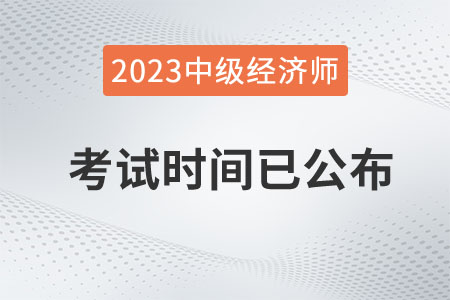 重磅：2023年中級經(jīng)濟師考試時間已定在11月11日、12日