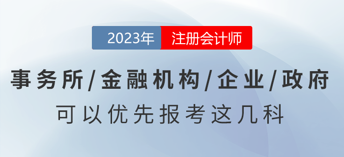 去事務(wù)所/金融機(jī)構(gòu)/企業(yè)/政府工作，可以優(yōu)先報(bào)考注會這幾科！