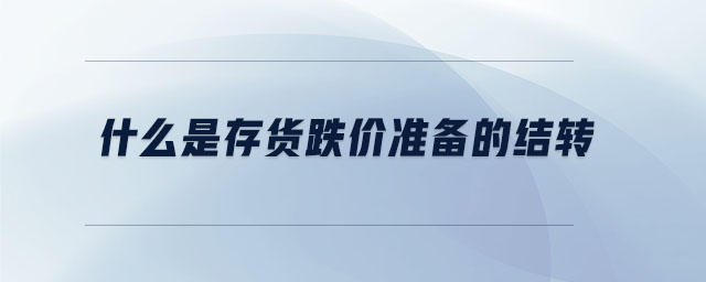 什么是存貨跌價準(zhǔn)備的結(jié)轉(zhuǎn)