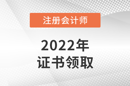 吉林2022年注冊會計師證書什么時候領(lǐng)取