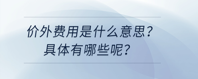 價(jià)外費(fèi)用是什么意思？具體有哪些呢？