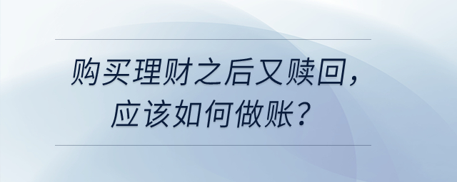 購(gòu)買理財(cái)之后又贖回，應(yīng)該如何做賬？