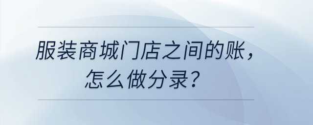 服裝商城門店之間的賬，怎么做分錄？