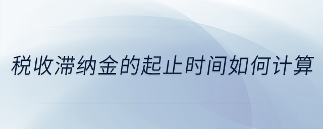 稅收滯納金的起止時(shí)間如何計(jì)算？