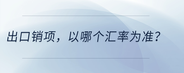 出口銷項(xiàng)，以哪個(gè)匯率為準(zhǔn)？