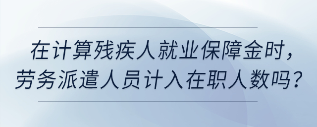 在計(jì)算殘疾人就業(yè)保障金時(shí)，公司的實(shí)習(xí)生、勞務(wù)派遣人員計(jì)入在職人數(shù)嗎？