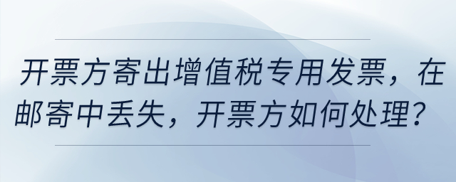 開票方寄出增值稅專用發(fā)票，然后在郵寄中丟失，開票方如何處理？