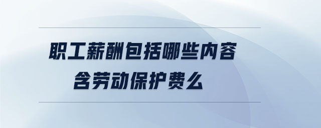 職工薪酬包括哪些內(nèi)容含勞動保護費么
