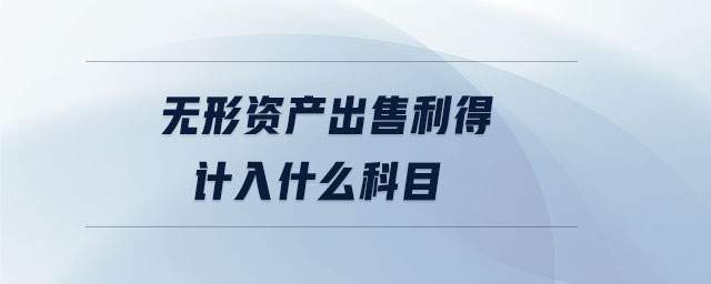 無(wú)形資產(chǎn)出售利得計(jì)入什么科目