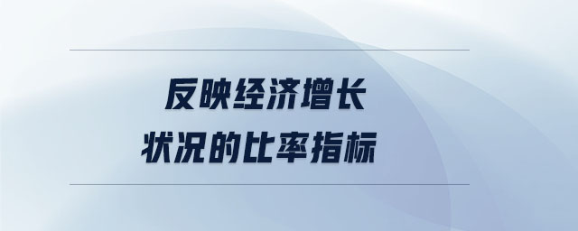 反映經(jīng)濟增長狀況的比率指標(biāo)