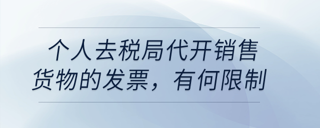 個(gè)人去稅局代開銷售貨物的發(fā)票，有沒有什么限制？