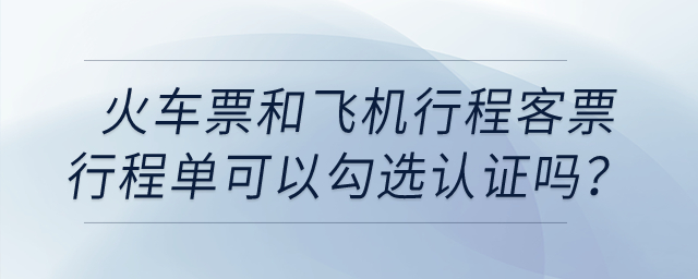 火車票和飛機行程客票行程單可以勾選認證嗎？