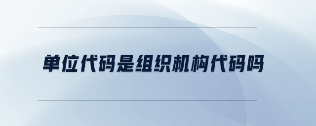 單位代碼是組織機構(gòu)代碼嗎